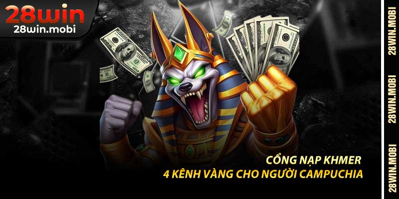 Cổng Nạp 28win – 4 Kênh Vàng Cho Người Campuchia
