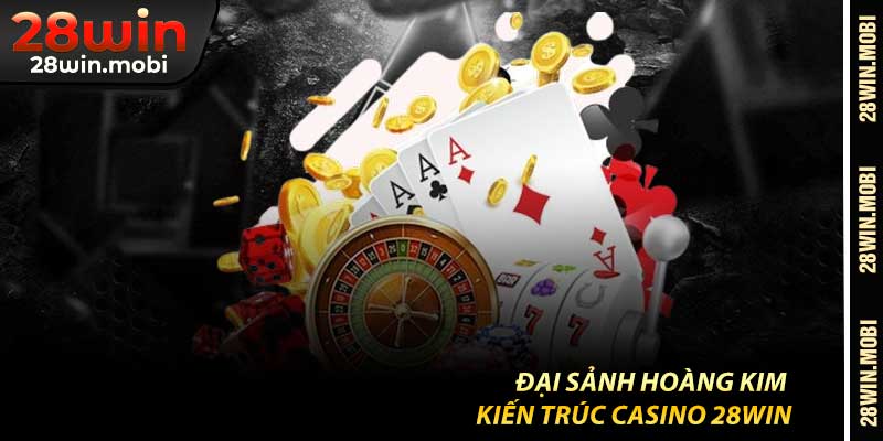 Đại Sảnh Hoàng Kim – Kiến Trúc Casino 28Win