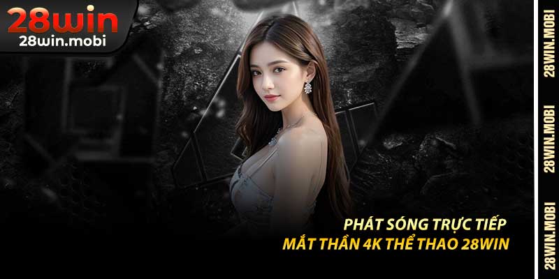 Phát Sóng Trực Tiếp – Mắt Thần 4K Thể Thao 28Win