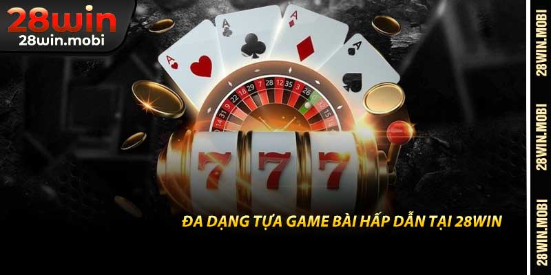 Đa dạng tựa game bài hấp dẫn tại 28win