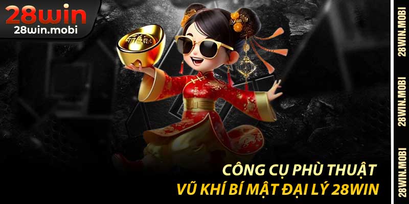Công Cụ Phù Thuật – Vũ Khí Bí Mật Đại Lý 28Win
